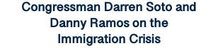 Congressman Darren Soto and Danny Ramos on the Immigration Crisis