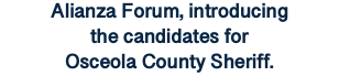 Alianza Forum, introducing the candidates for Osceola County Sheriff.
