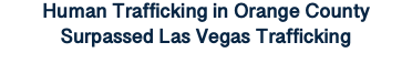 Human Trafficking in Orange County Surpassed Las Vegas Trafficking