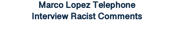 Marco Lopez Telephone Interview Racist Comments